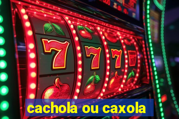 cachola ou caxola